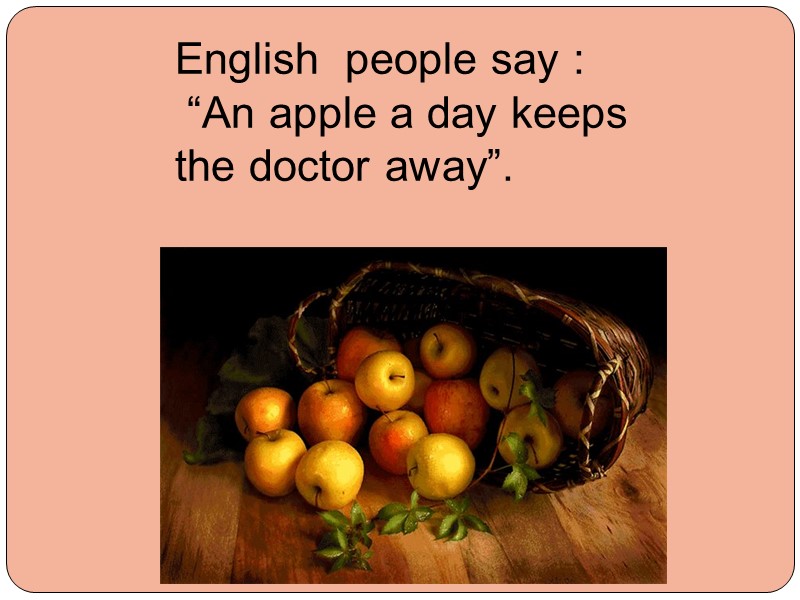 English  people say :  “An apple a day keeps the doctor away”.